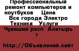 Профессиональный ремонт компьютеров и ноутбуков  › Цена ­ 400 - Все города Электро-Техника » Услуги   . Чувашия респ.,Алатырь г.